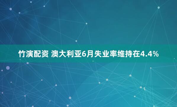 竹演配资 澳大利亚6月失业率维持在4.4%